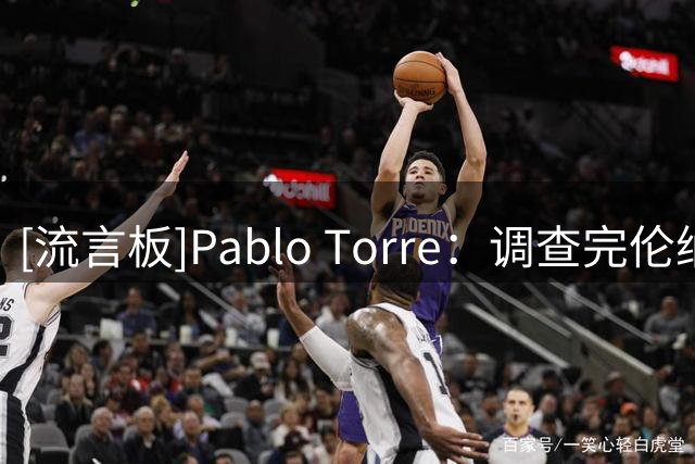 [流言板]Pablo Torre：调查完伦纳德案，我的下一个目标或是布伦森